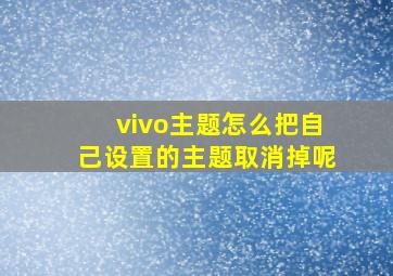 vivo主题怎么把自己设置的主题取消掉呢