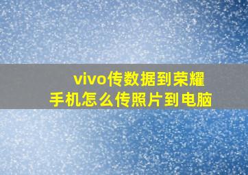 vivo传数据到荣耀手机怎么传照片到电脑