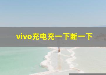 vivo充电充一下断一下