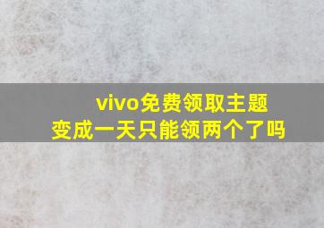 vivo免费领取主题变成一天只能领两个了吗