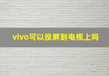 vivo可以投屏到电视上吗