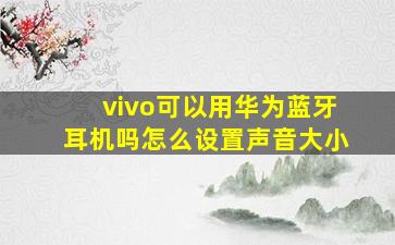 vivo可以用华为蓝牙耳机吗怎么设置声音大小