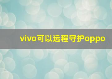 vivo可以远程守护oppo