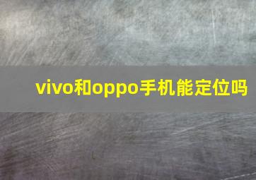 vivo和oppo手机能定位吗