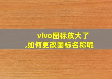 vivo图标放大了,如何更改图标名称呢