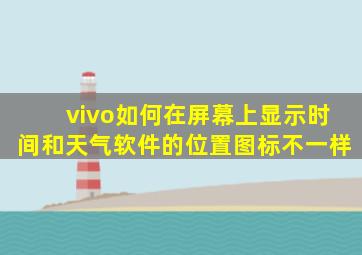 vivo如何在屏幕上显示时间和天气软件的位置图标不一样