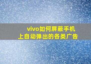 vivo如何屏蔽手机上自动弹出的各类广告