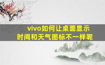 vivo如何让桌面显示时间和天气图标不一样呢