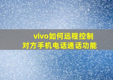 vivo如何远程控制对方手机电话通话功能