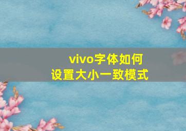 vivo字体如何设置大小一致模式