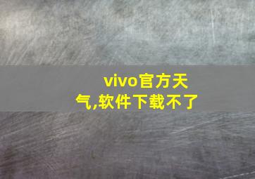 vivo官方天气,软件下载不了