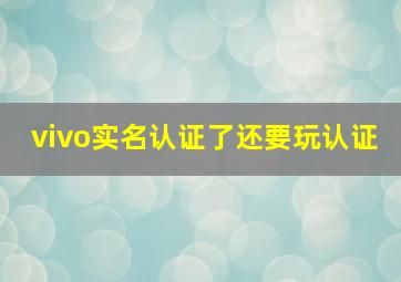 vivo实名认证了还要玩认证