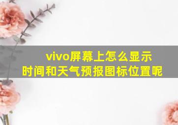 vivo屏幕上怎么显示时间和天气预报图标位置呢