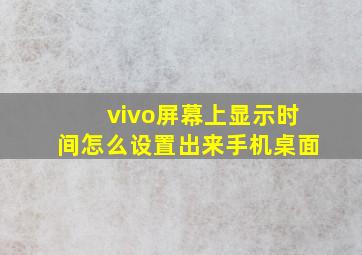 vivo屏幕上显示时间怎么设置出来手机桌面