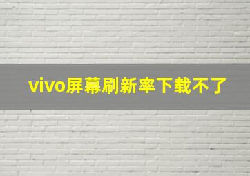 vivo屏幕刷新率下载不了