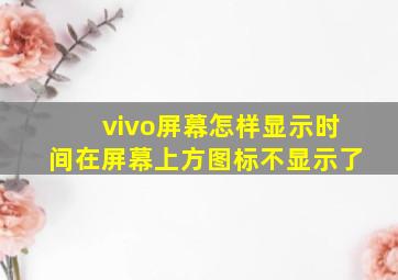 vivo屏幕怎样显示时间在屏幕上方图标不显示了