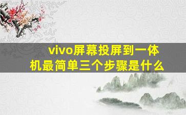 vivo屏幕投屏到一体机最简单三个步骤是什么