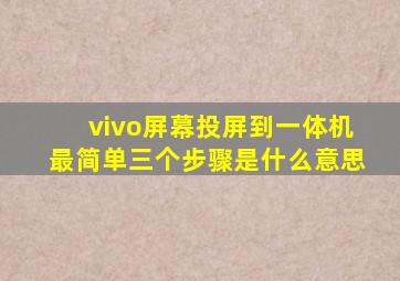 vivo屏幕投屏到一体机最简单三个步骤是什么意思