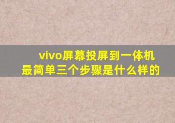 vivo屏幕投屏到一体机最简单三个步骤是什么样的