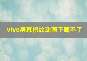 vivo屏幕指纹动画下载不了