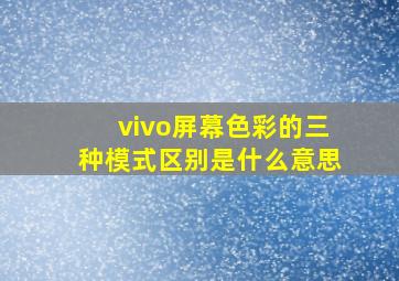 vivo屏幕色彩的三种模式区别是什么意思