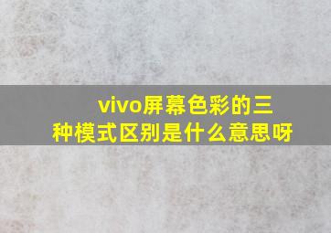 vivo屏幕色彩的三种模式区别是什么意思呀