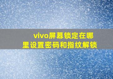 vivo屏幕锁定在哪里设置密码和指纹解锁