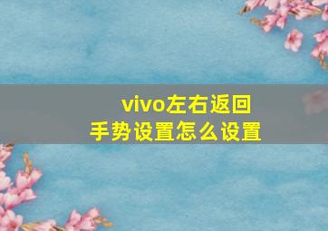 vivo左右返回手势设置怎么设置