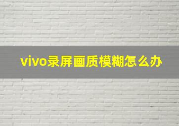 vivo录屏画质模糊怎么办