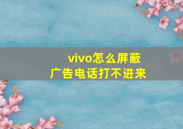 vivo怎么屏蔽广告电话打不进来