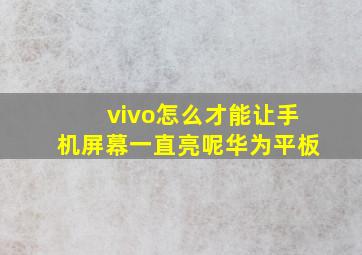 vivo怎么才能让手机屏幕一直亮呢华为平板