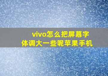 vivo怎么把屏幕字体调大一些呢苹果手机