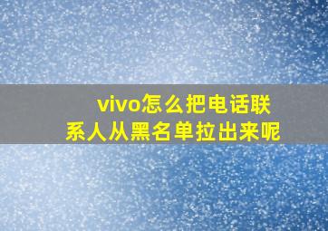 vivo怎么把电话联系人从黑名单拉出来呢