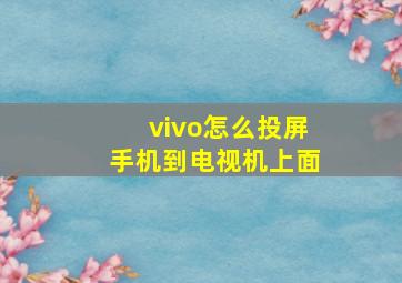 vivo怎么投屏手机到电视机上面