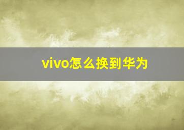 vivo怎么换到华为