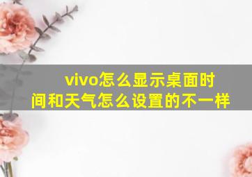 vivo怎么显示桌面时间和天气怎么设置的不一样