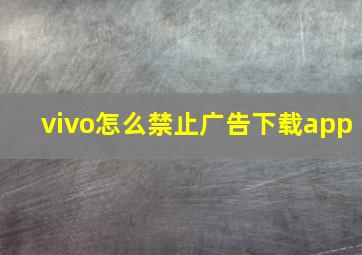 vivo怎么禁止广告下载app