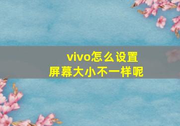 vivo怎么设置屏幕大小不一样呢