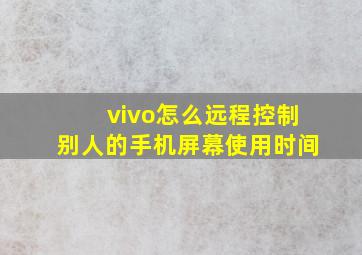 vivo怎么远程控制别人的手机屏幕使用时间