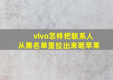 vivo怎样把联系人从黑名单里拉出来呢苹果