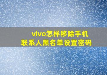 vivo怎样移除手机联系人黑名单设置密码