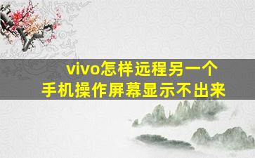 vivo怎样远程另一个手机操作屏幕显示不出来