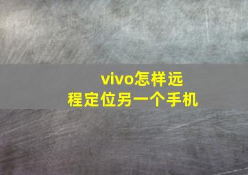 vivo怎样远程定位另一个手机