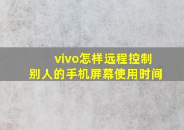 vivo怎样远程控制别人的手机屏幕使用时间