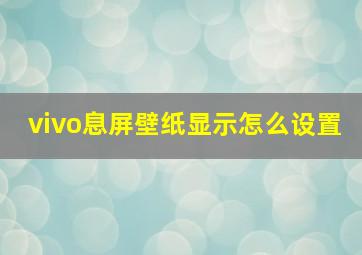 vivo息屏壁纸显示怎么设置