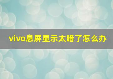 vivo息屏显示太暗了怎么办