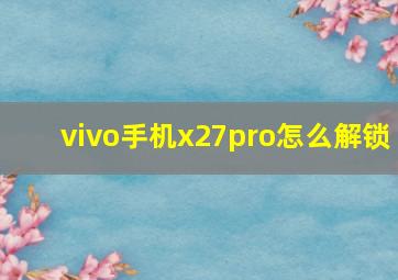 vivo手机x27pro怎么解锁