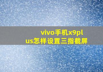 vivo手机x9plus怎样设置三指截屏