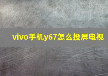 vivo手机y67怎么投屏电视