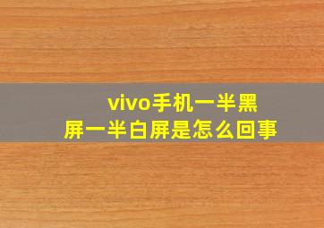 vivo手机一半黑屏一半白屏是怎么回事